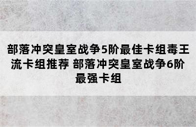 部落冲突皇室战争5阶最佳卡组毒王流卡组推荐 部落冲突皇室战争6阶最强卡组